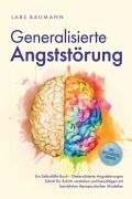 Generalisierte Angststörung: Ein Selbsthilfe Buch - Generalisierte Angststörungen Schritt für Schritt verstehen und bewältigen mit bewährten therapeutischen Modellen - inkl. Achtsamkeitsübungen - Lars Baumann