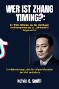 Cover-Bild zum Titel 'WER IST ZHANG YIMING?: Der Stille Milliardär, der das Mächtigste Medienimperium des 21. Jahrhunderts Aufgebaut hat' von 'Kelvin O. Smith'