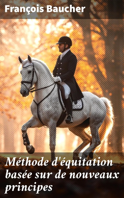 Méthode d'équitation basée sur de nouveaux principes - François Baucher