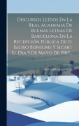 Cover-Bild zum Titel 'Discursos Leídos En La Real Academia De Buenas Letras De Barcelona En La Recepción Pública De D. Isidro Bonsoms Y Sicart El Dia 9 De Mayo De 1907...' von ''