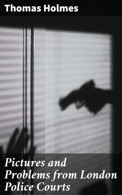 Pictures and Problems from London Police Courts - Thomas Holmes