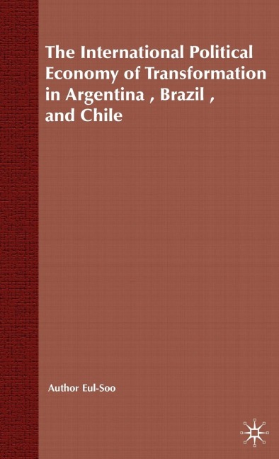 The International Political Economy of Transformation in Argentina, Brazil and Chile Since 1960 - E. Pang