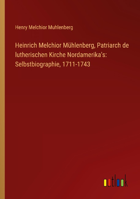 Heinrich Melchior Mühlenberg, Patriarch de lutherischen Kirche Nordamerika's: Selbstbiographie, 1711-1743 - Henry Melchior Muhlenberg