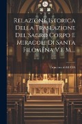 Relazione Istorica Della Traslazione Del Sacro Corpo E Miracoli Di Santa Filomena V.e M.... - Francesco Di Lucia