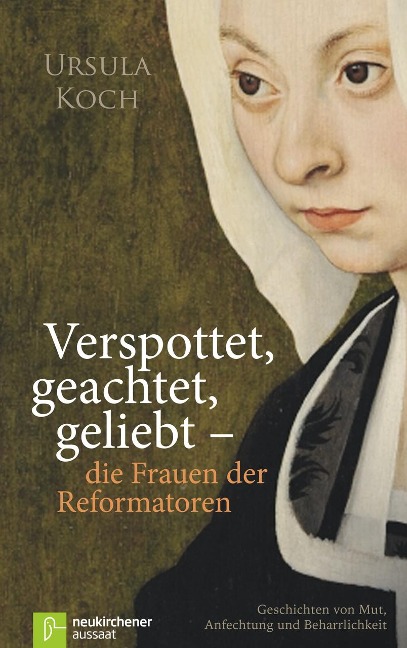 Verspottet, geachtet, geliebt - die Frauen der Reformatoren - Ursula Koch