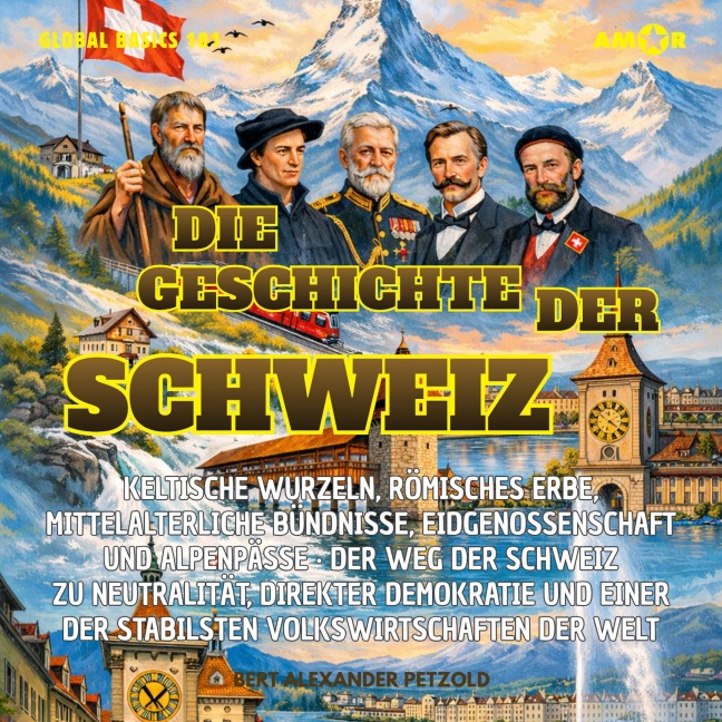 Die Geschichte der Schweiz - Keltische Wurzeln, römisches Erbe, mittelalterliche Bündnisse, Eidgenossenschaft und Alpenpässe - Neutralität und direkte Demokratie - Bert Alexander Petzold