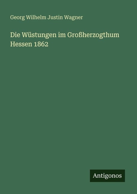 Die Wüstungen im Großherzogthum Hessen 1862 - Georg Wilhelm Justin Wagner