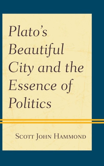 Plato's Beautiful City and the Essence of Politics - Scott John Hammond