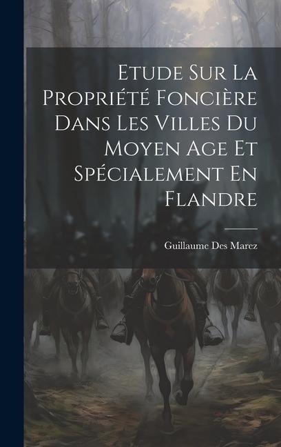 Etude Sur La Propriété Foncière Dans Les Villes Du Moyen Age Et Spécialement En Flandre - Guillaume Des Marez