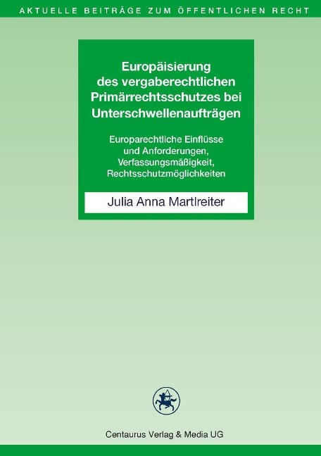 Europäisierung des vergaberechtlichen Primärrechtsschutzes bei Unterschwellenaufträgen - Julia Anna Martlreiter