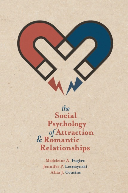 The Social Psychology of Attraction and Romantic Relationships - Madeleine A. Fugère, Jennifer P. Leszczynski, Alita J. Cousins