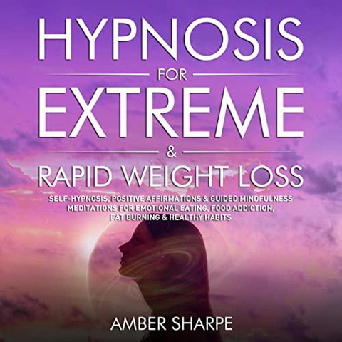 Hypnosis For Extreme & Rapid Weight Loss: Self-Hypnosis, Positive Affirmations & Guided Mindfulness Meditations For Emotional Eating, Food Addiction, Fat Burning & Healthy Habits - Amber Sharpe