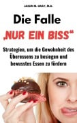 Die Falle "Nur Ein Biss": Strategien, Um Die Gewohnheit Des Überessens Zu Besiegen Und Bewusstes Essen Zu Fördern - Jason M. Gray