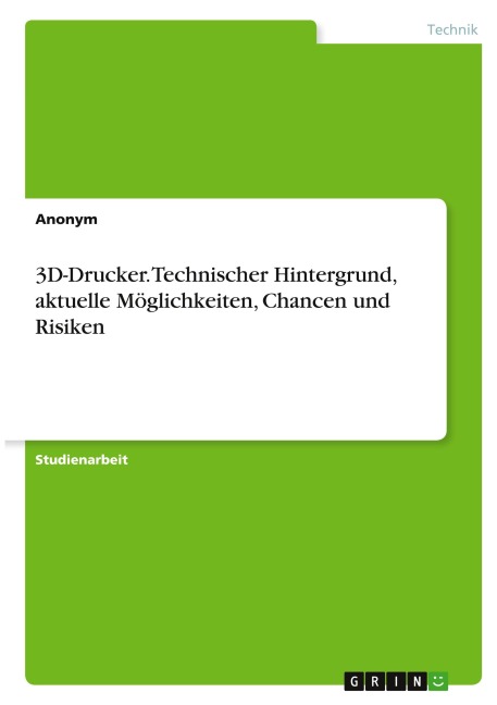 3D-Drucker. Technischer Hintergrund, aktuelle Möglichkeiten, Chancen und Risiken - Anonymous