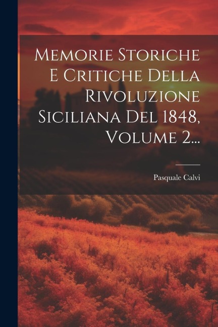 Memorie Storiche E Critiche Della Rivoluzione Siciliana Del 1848, Volume 2... - Pasquale Calvi