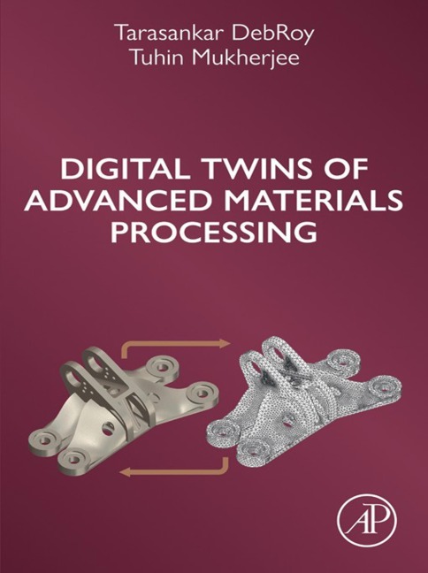 Digital Twins of Advanced Materials Processing - Tarasankar Debroy, Tuhin Mukherjee
