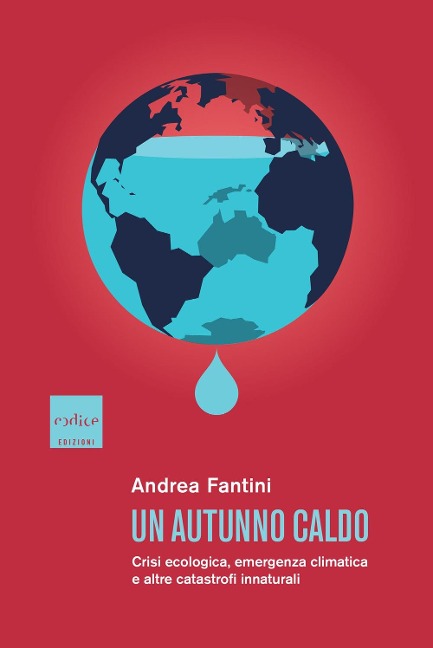 Un autunno caldo. Crisi ecologica, emergenza climatica e altre catastrofi innaturali - Andrea Fantini