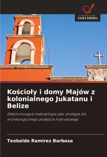 Ko¿cio¿y i domy Majów z kolonialnego Jukatanu i Belize - Teobaldo Ramirez Barbosa