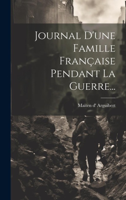 Journal D'une Famille Française Pendant La Guerre... - Maïten D' Arguibert