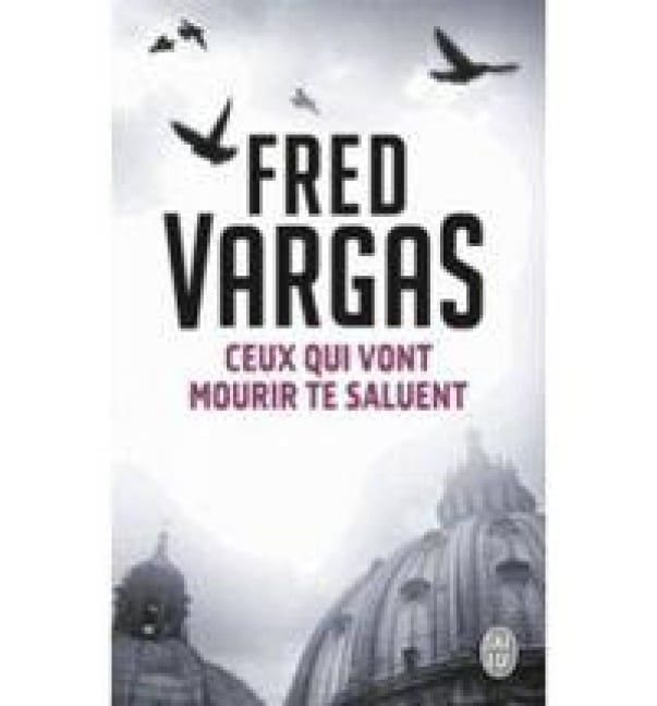Ceux Qui Vont Mourir Te Saluent - Fred Vargas