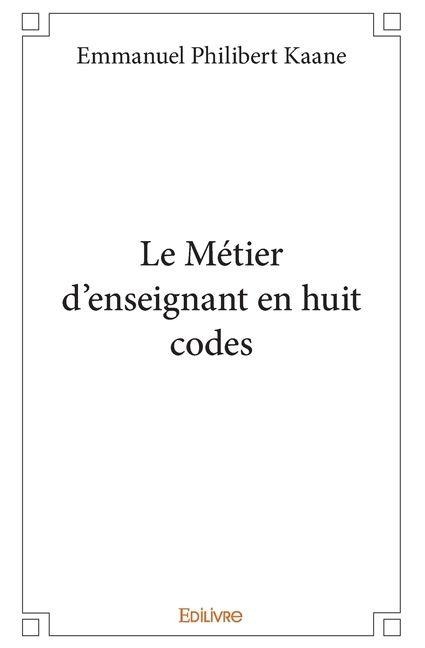 Le Métier d'enseignant en huit codes - Emmanuel Philibert Kaane