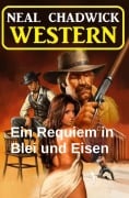 Cover-Bild zum Titel 'Ein Requiem in Blei und Eisen: Western' von 'Neal Chadwick'