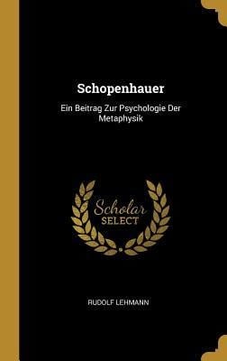 Schopenhauer: Ein Beitrag Zur Psychologie Der Metaphysik - Rudolf Lehmann