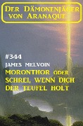 Moronthor oder Schrei, wenn dich der Teufel holt: Der Dämonenjäger von Aranaque 344 - James Melvoin