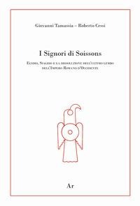 I signori di Soissons. Egidio, Siagrio e la dissoluzione dell'ultimo lembo dell'Impero Romano D'Occidente - Giovanni Tamassia, Roberto Cessi, Enrico Lupelli