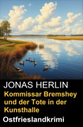 Kommissar Bremshey und der Tote in der Kunsthalle: Ostfrieslandkrimi - Jonas Herlin