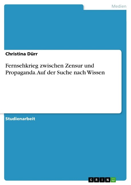 Fernsehkrieg zwischen Zensur und Propaganda. Auf der Suche nach Wissen - Christina Dürr