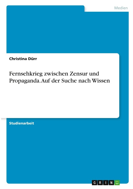 Fernsehkrieg zwischen Zensur und Propaganda. Auf der Suche nach Wissen - Christina Dürr
