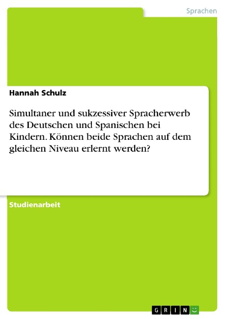 Simultaner und sukzessiver Spracherwerb des Deutschen und Spanischen bei Kindern. Können beide Sprachen auf dem gleichen Niveau erlernt werden? - Hannah Schulz