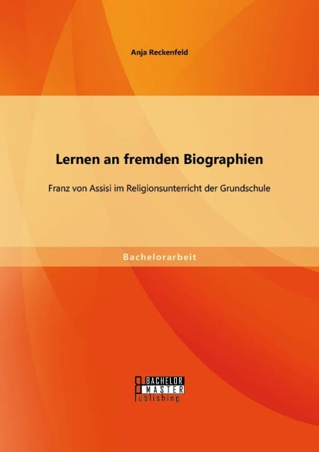 Lernen an fremden Biographien: Franz von Assisi im Religionsunterricht der Grundschule - Anja Reckenfeld