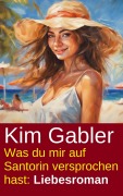 Cover-Bild zum Titel 'Was du mir auf Santorin versprochen hast: Liebesroman' von 'Kim Gabler'