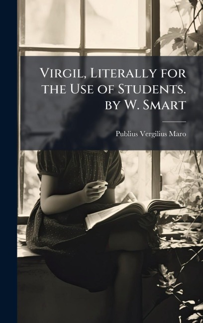 Virgil, Literally for the Use of Students. by W. Smart - Publius Vergilius Maro