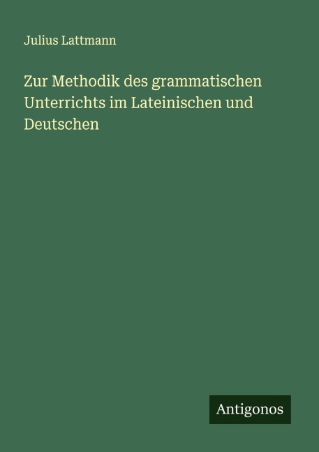Zur Methodik des grammatischen Unterrichts im Lateinischen und Deutschen - Julius Lattmann