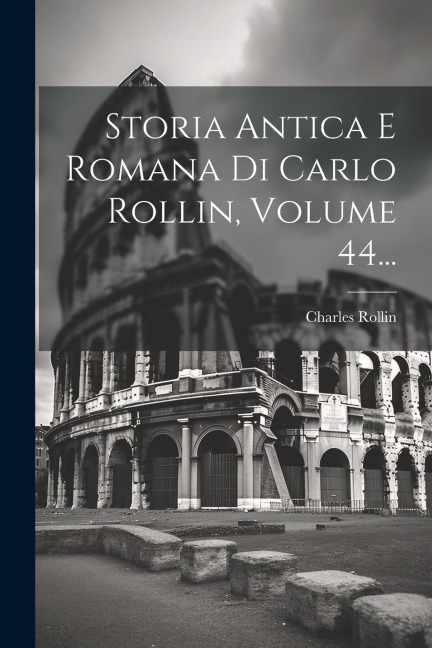 Storia Antica E Romana Di Carlo Rollin, Volume 44... - Charles Rollin