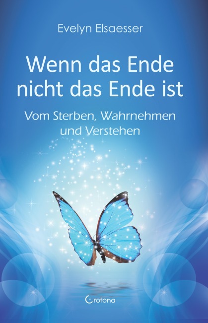 Wenn das Ende nicht das Ende ist: Vom Sterben, Wahrnehmen und Verstehen - Evelyn Elsaesser