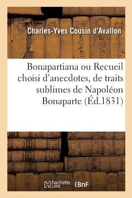 Bonapartiana Ou Recueil Choisi d'Anecdotes, de Traits Sublimes, de Bons Mots, de Saillies - Charles-Yves Cousin D'Avallon