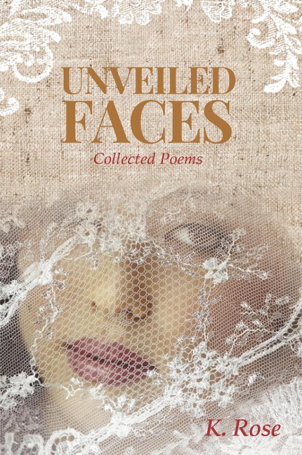 Unveiled Faces: Collected Poems - K. Rose