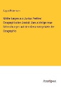Mittheilungen aus Justus Perthes' Geographischer Anstalt über wichtige neue Erforschungen auf dem Gesammtgebiete der Geographie - August Petermann