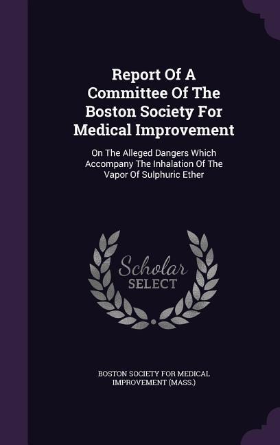 Report Of A Committee Of The Boston Society For Medical Improvement: On The Alleged Dangers Which Accompany The Inhalation Of The Vapor Of Sulphuric E - 