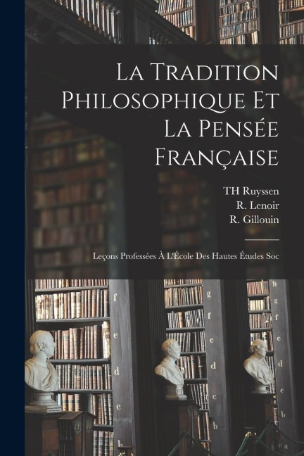 La Tradition philosophique et la pensée française; leçons professées à l'École des hautes études soc - E. Brehier, L. Brunschvicg, R. Gillouin