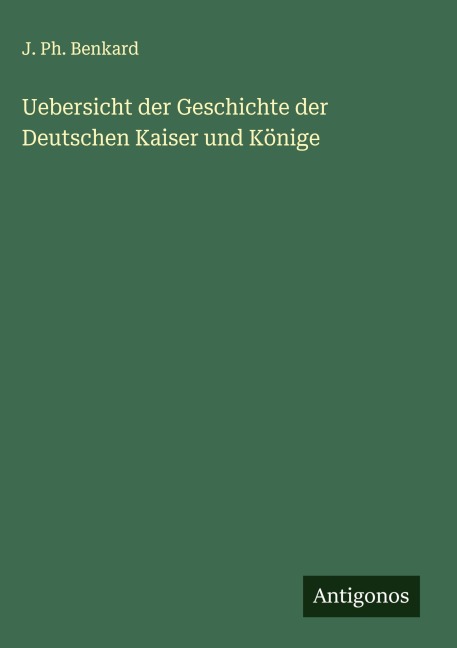 Uebersicht der Geschichte der Deutschen Kaiser und Könige - J. Ph. Benkard