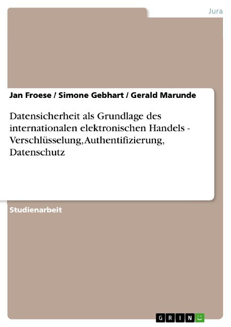 Datensicherheit als Grundlage des internationalen elektronischen Handels - Verschlüsselung, Authentifizierung, Datenschutz - Jan Froese, Simone Gebhart, Gerald Marunde