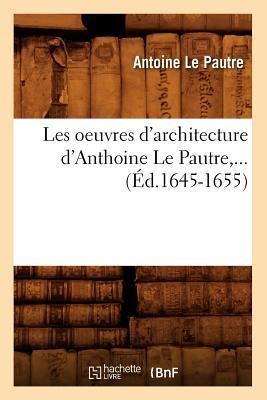 Les Oeuvres d'Architecture d'Anthoine Le Pautre (Éd.1645-1655) - Antoine Le Pautre