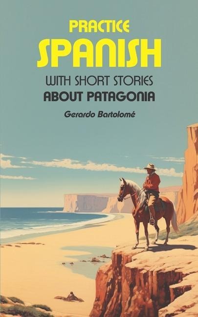 Practice Spanish: With short stories about Patagonia - Gerardo Bartolome