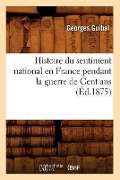 Cover-Bild zum Titel 'Histoire Du Sentiment National En France Pendant La Guerre de Cent ANS (Éd.1875)' von 'Georges Guibal'
