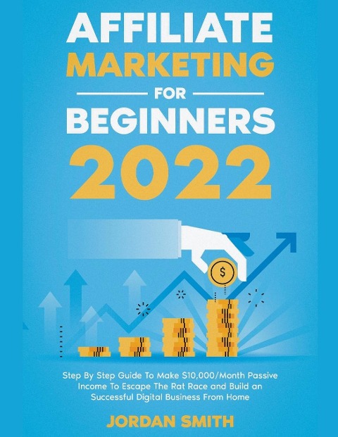 Affiliate Marketing 2024 Step By Step Guide To Make $10,000/Month Passive Income To Escape The Rat Race and Build an Successful Digital Business From Home - Jordan Smith